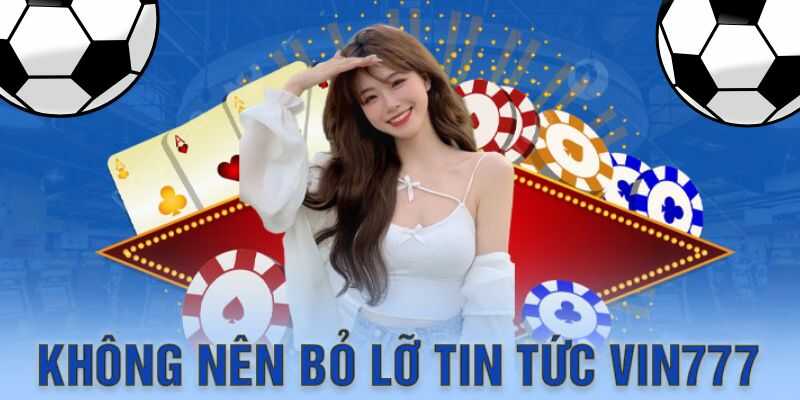 Lý do bạn không nên bỏ lỡ tin tức vin777