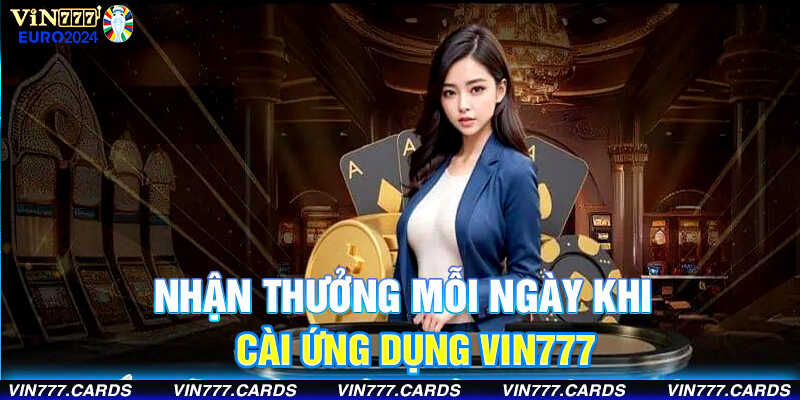 Nhận thưởng mỗi ngày khi cài ứng dụng vin777