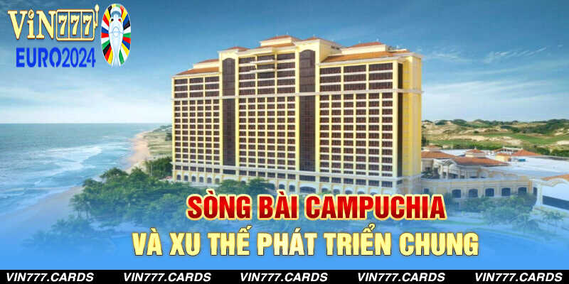 Sòng bài campuchia và xu thế phát triển chung