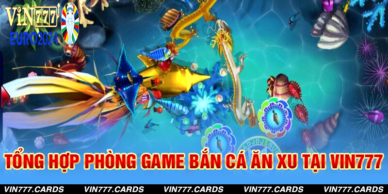 Tổng hợp các phòng game bắn cá ăn xu tại Vin777