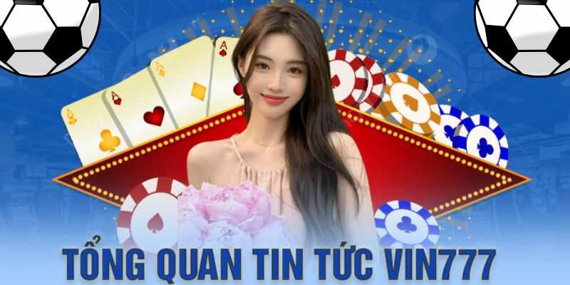 Tổng quan về tin tức có tại nhà cái Vin777